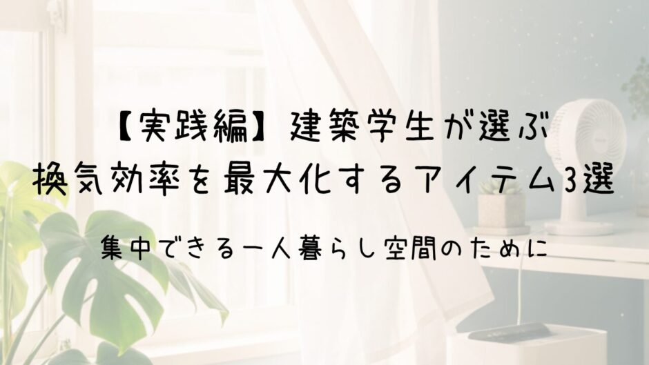 【実践編】建築学生が推薦する換気効率を最大化するアイテム3選 集中できる一人暮らし空間のために