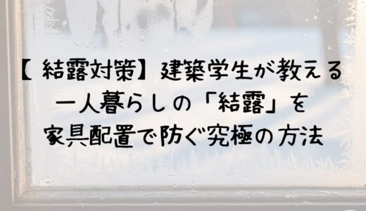 【結露対策】建築学生が教える一人暮らしの「結露」を家具配置で防ぐ究極の方法