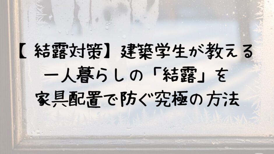 【結露対策】建築学生が教える一人暮らしの「結露」を家具配置で防ぐ究極の方法