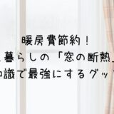 暖房費節約！一人暮らしの「窓の断熱」を建築知識で最強にするグッズ３選
