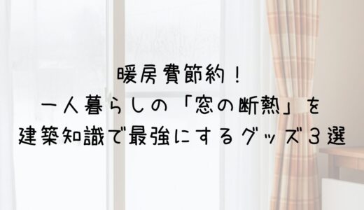 暖房費節約！一人暮らしの「窓の断熱」を建築知識で最強にするグッズ３選