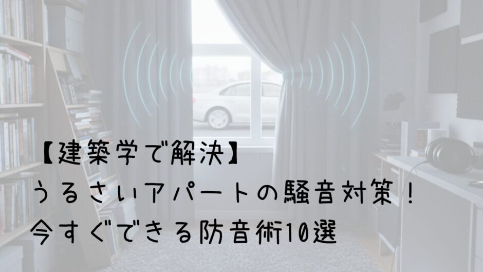 【建築学で解決】うるさいアパートの騒音対策！今すぐできる防音術10選　サムネイル画像