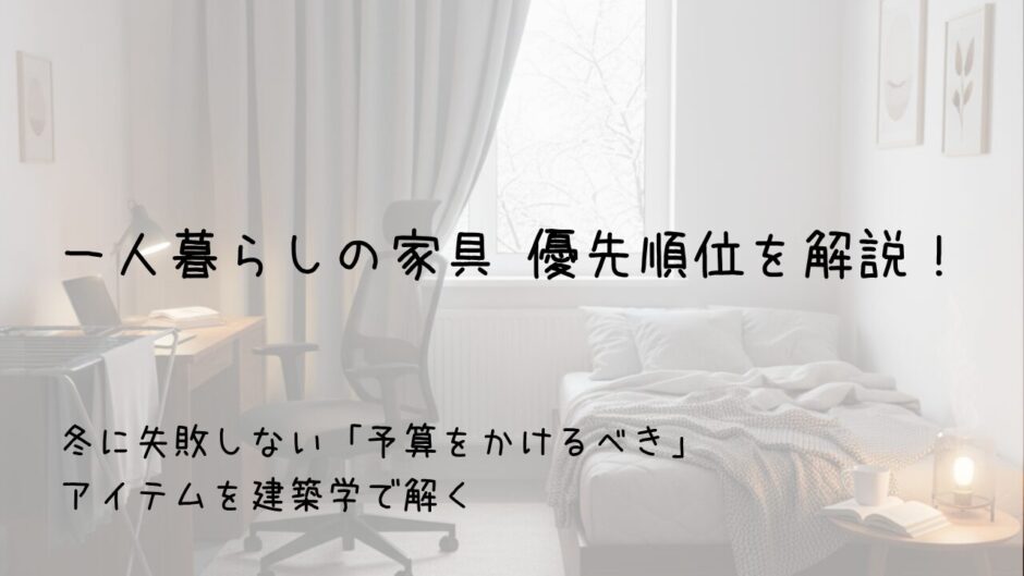 一人暮らしの家具 優先順位を解説！冬に失敗しない「予算をかけるべき」アイテムを建築学で解く　サムネイル画像