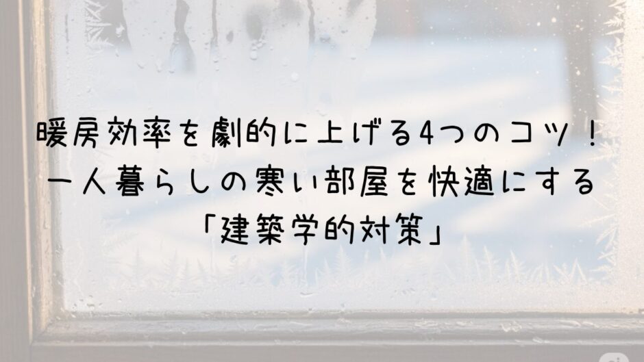 暖房効率を劇的に上げる4つのコツ！ 一人暮らしの寒い部屋を快適にする 「建築学的対策」サムネイル画像